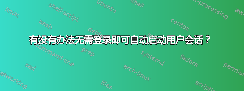 有没有办法无需登录即可自动启动用户会话？