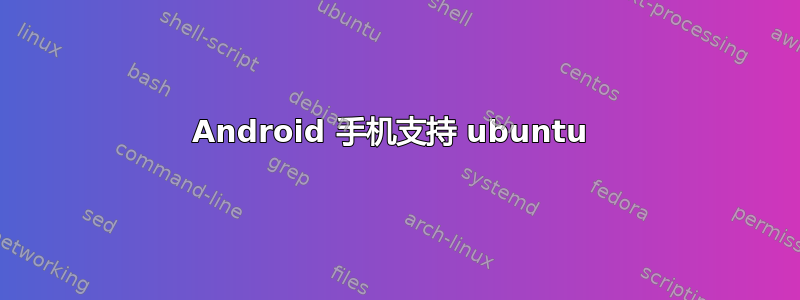 Android 手机支持 ubuntu 