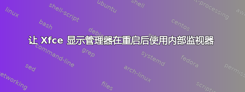 让 Xfce 显示管理器在重启后使用内部监视器