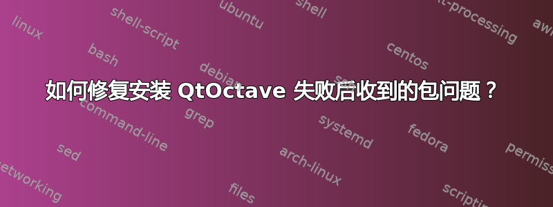 如何修复安装 QtOctave 失败后收到的包问题？