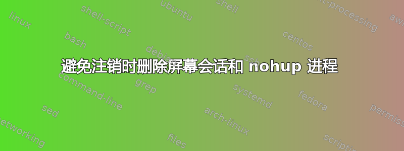 避免注销时删除屏幕会话和 nohup 进程