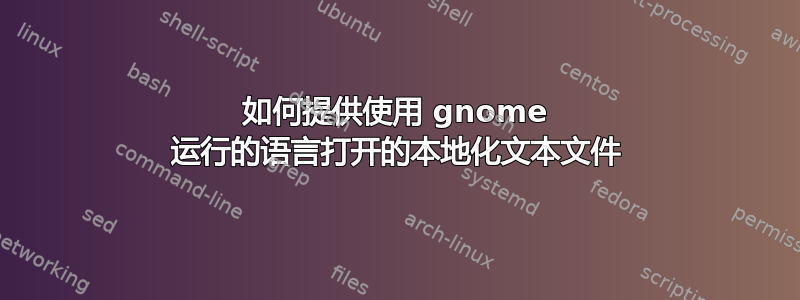 如何提供使用 gnome 运行的语言打开的本地化文本文件