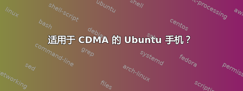 适用于 CDMA 的 Ubuntu 手机？