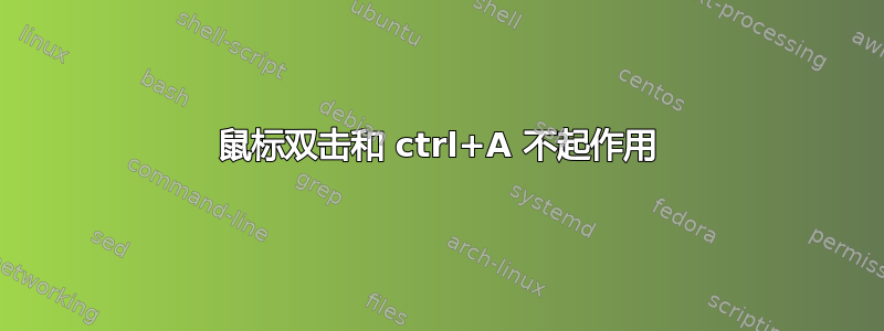 鼠标双击和 ctrl+A 不起作用