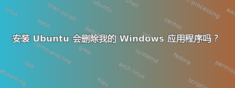 安装 Ubuntu 会删除我的 Windows 应用程序吗？