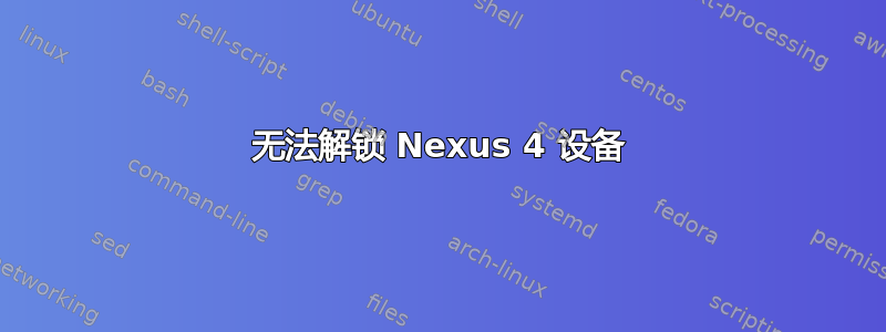 无法解锁 Nexus 4 设备