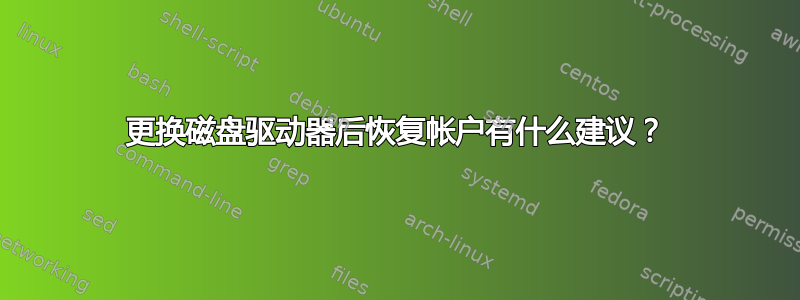 更换磁盘驱动器后恢复帐户有什么建议？