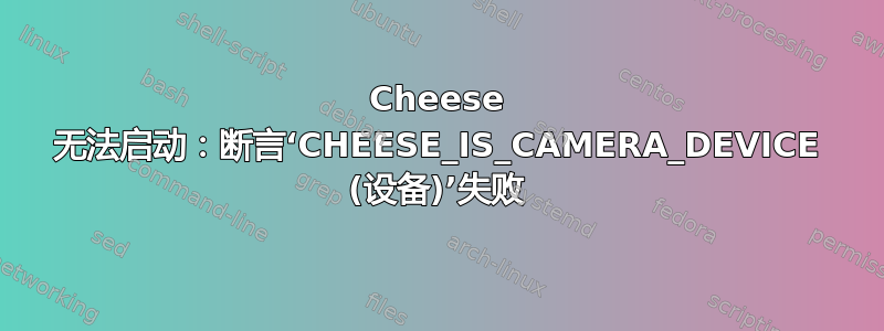 Cheese 无法启动：断言‘CHEESE_IS_CAMERA_DEVICE (设备)’失败