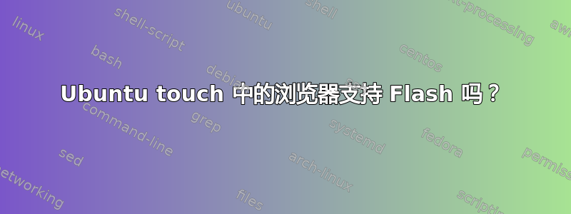 Ubuntu touch 中的浏览器支持 Flash 吗？