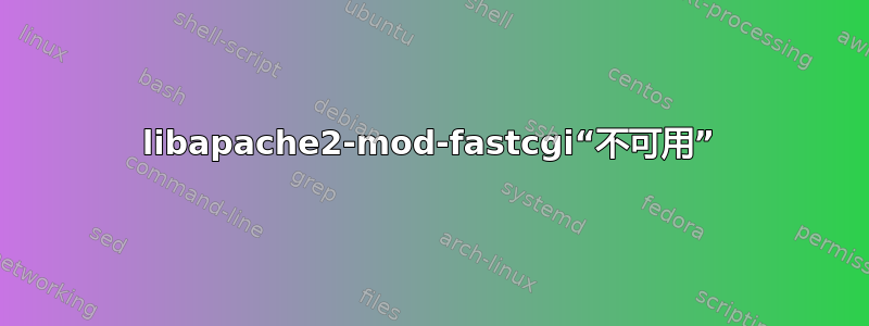 libapache2-mod-fastcgi“不可用”