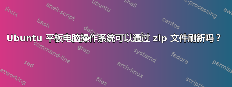 Ubuntu 平板电脑操作系统可以通过 zip 文件刷新吗？