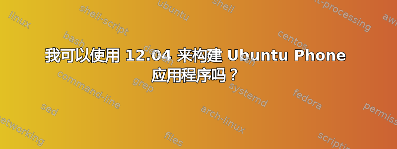 我可以使用 12.04 来构建 Ubuntu Phone 应用程序吗？