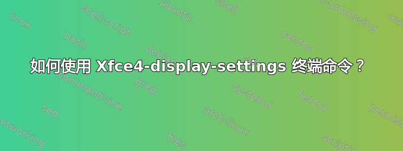 如何使用 Xfce4-display-settings 终端命令？