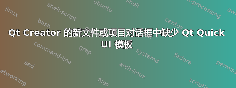 Qt Creator 的新文件或项目对话框中缺少 Qt Quick UI 模板