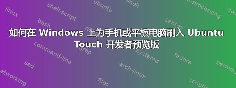 如何在 Windows 上为手机或平板电脑刷入 Ubuntu Touch 开发者预览版