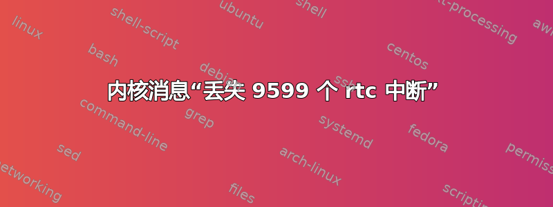 内核消息“丢失 9599 个 rtc 中断”