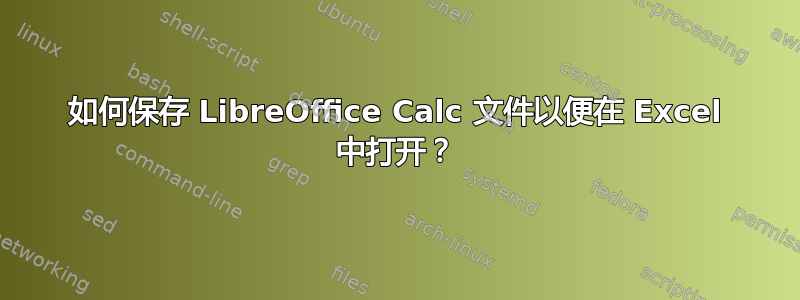 如何保存 LibreOffice Calc 文件以便在 Excel 中打开？