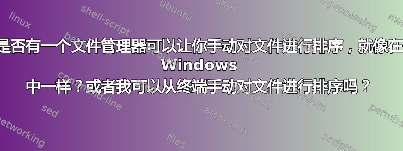 是否有一个文件管理器可以让你手动对文件进行排序，就像在 Windows 中一样？或者我可以从终端手动对文件进行排序吗？