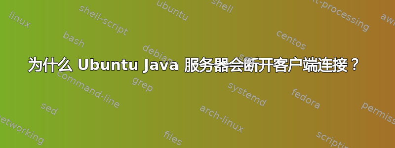 为什么 Ubuntu Java 服务器会断开客户端连接？