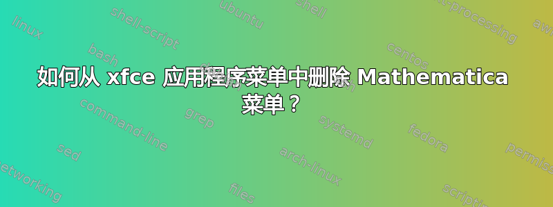 如何从 xfce 应用程序菜单中删除 Mathematica 菜单？