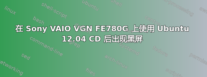 在 Sony VAIO VGN FE780G 上使用 Ubuntu 12.04 CD 后出现黑屏