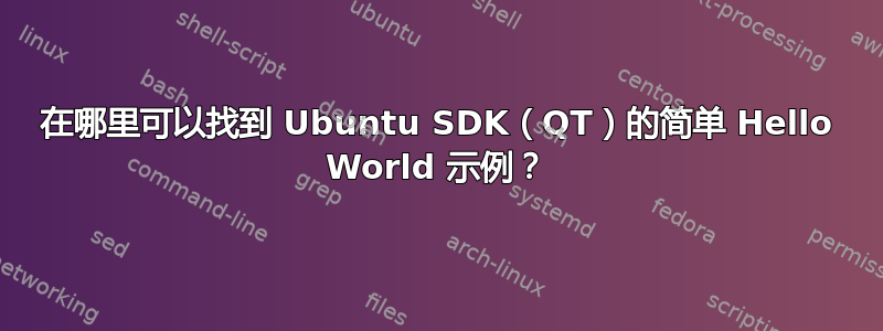 在哪里可以找到 Ubuntu SDK（QT）的简单 Hello World 示例？