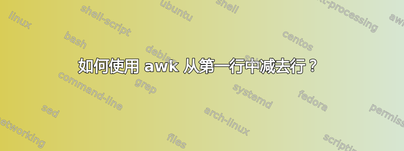 如何使用 awk 从第一行中减去行？