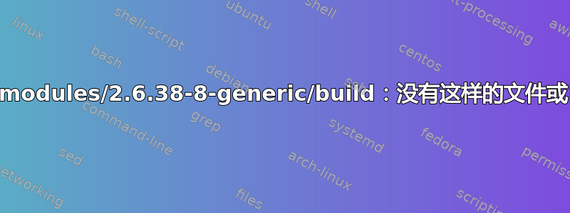 /lib/modules/2.6.38-8-generic/build：没有这样的文件或目录