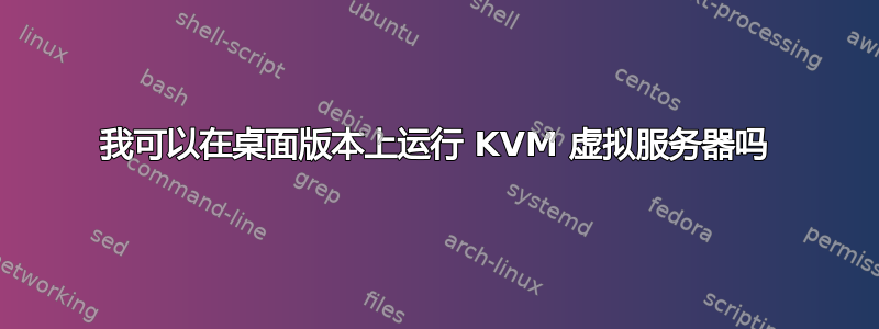 我可以在桌面版本上运行 KVM 虚拟服务器吗