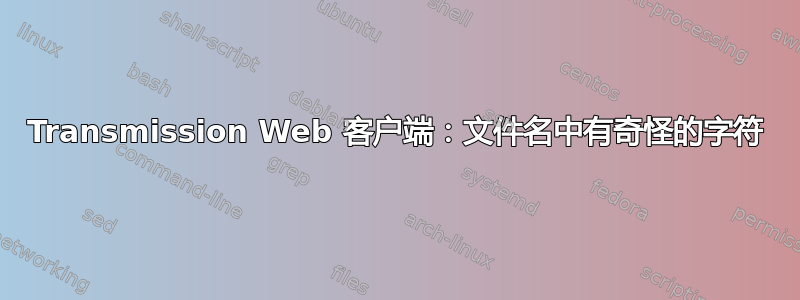 Transmission Web 客户端：文件名中有奇怪的字符