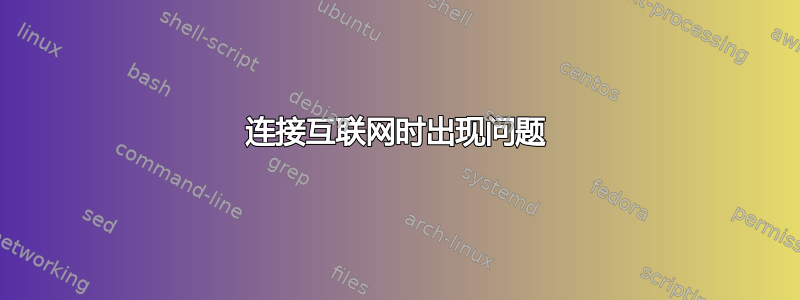 连接互联网时出现问题