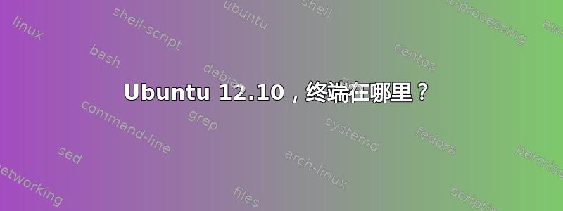 Ubuntu 12.10，终端在哪里？