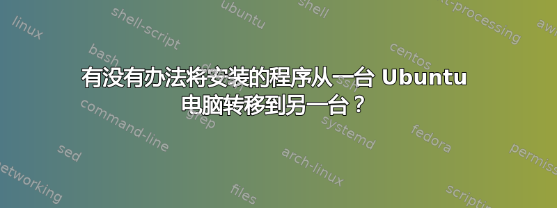 有没有办法将安装的程序从一台 Ubuntu 电脑转移到另一台？