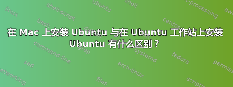 在 Mac 上安装 Ubuntu 与在 Ubuntu 工作站上安装 Ubuntu 有什么区别？