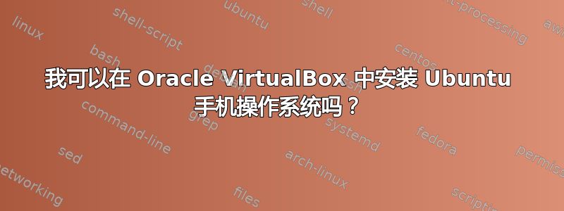 我可以在 Oracle VirtualBox 中安装 Ubuntu 手机操作系统吗？