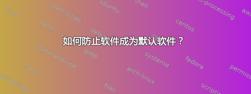 如何防止软件成为默认软件？