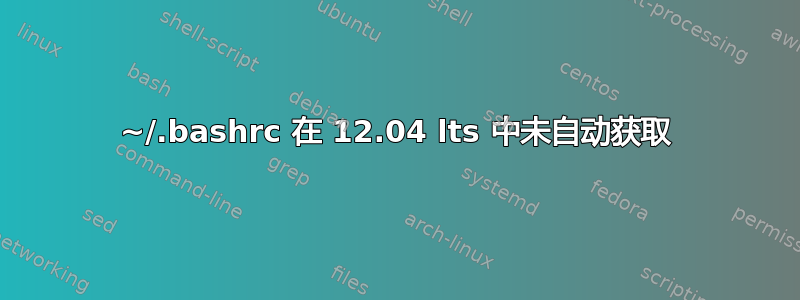 ~/.bashrc 在 12.04 lts 中未自动获取