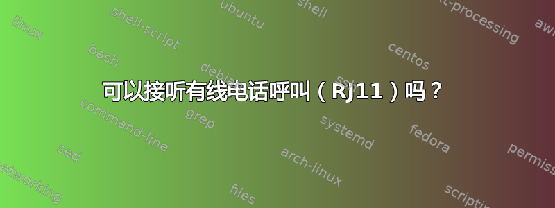 可以接听有线电话呼叫（RJ11）吗？