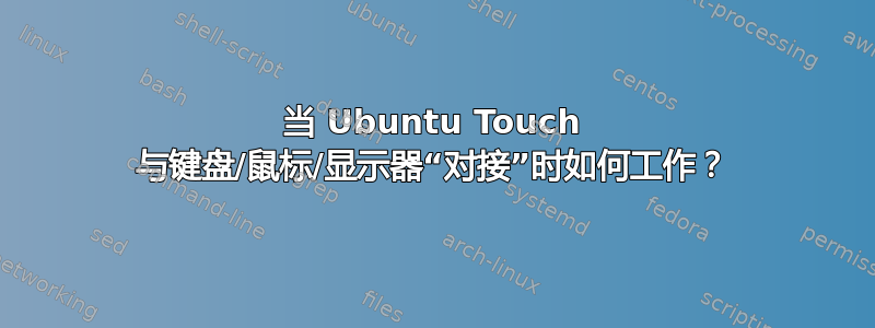 当 Ubuntu Touch 与键盘/鼠标/显示器“对接”时如何工作？