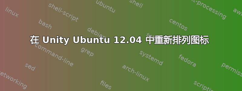 在 Unity Ubuntu 12.04 中重新排列图标