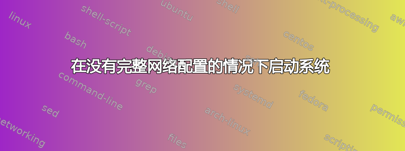 在没有完整网络配置的情况下启动系统