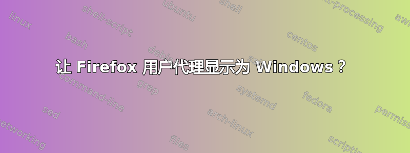 让 Firefox 用户代理显示为 Windows？