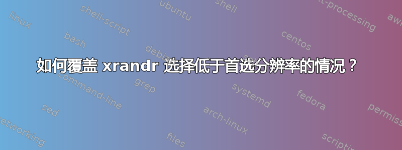 如何覆盖 xrandr 选择低于首选分辨率的情况？