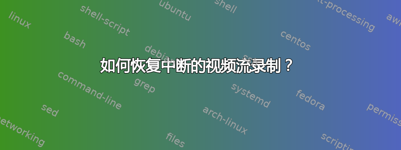 如何恢复中断的视频流录制？