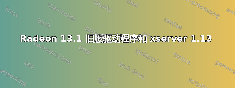 Radeon 13.1 旧版驱动程序和 xserver 1.13