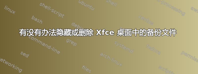 有没有办法隐藏或删除 Xfce 桌面中的备份文件