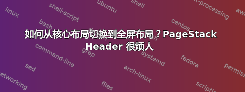 如何从核心布局切换到全屏布局？PageStack Header 很烦人 