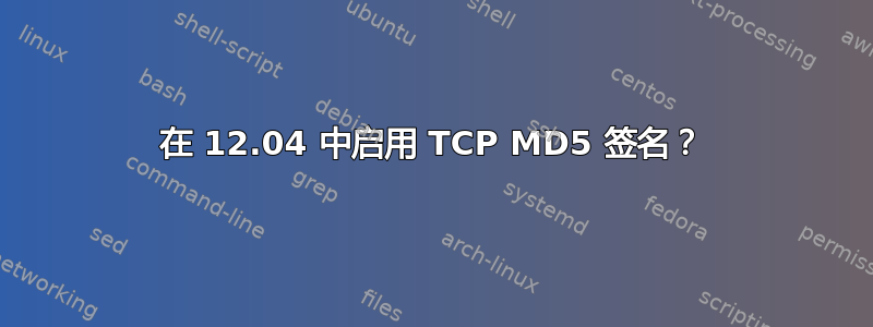 在 12.04 中启用 TCP MD5 签名？