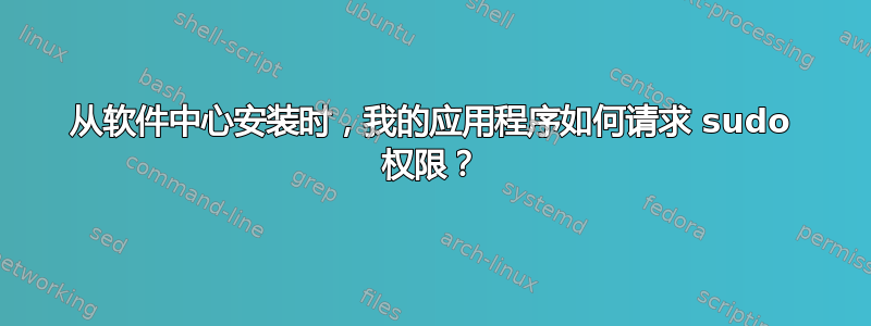 从软件中心安装时，我的应用程序如何请求 sudo 权限？