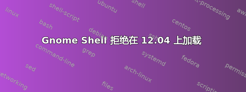 Gnome Shell 拒绝在 12.04 上加载